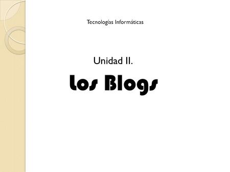 Unidad II. Los Blogs Tecnologías Informáticas. Qué es un blog? Un blog, o en español también una bitácora, es un sitio web periódicamente actualizado.