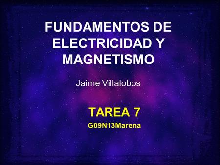 FUNDAMENTOS DE ELECTRICIDAD Y MAGNETISMO Jaime Villalobos TAREA 7 G09N13Marena.