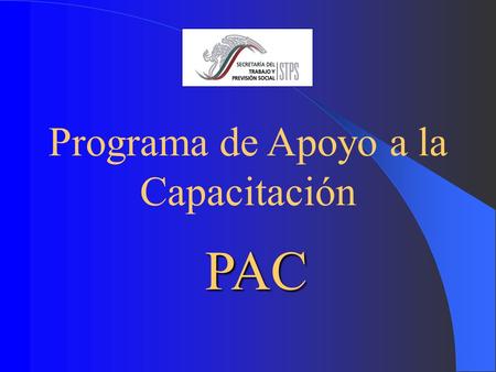 Programa de Apoyo a la Capacitación PAC. Antecedentes 1988 1992 1993 1997 STPS - Banco Mundial “Programa de Capacitación Industrial de Mano de Obra” CIMO.