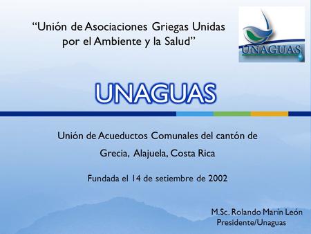 Unión de Acueductos Comunales del cantón de Grecia, Alajuela, Costa Rica Fundada el 14 de setiembre de 2002 “Unión de Asociaciones Griegas Unidas por el.
