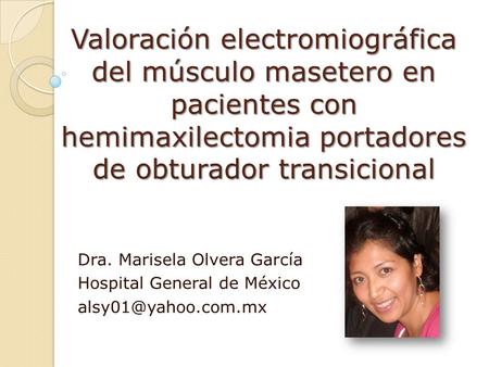 Valoración electromiográfica del músculo masetero en pacientes con hemimaxilectomia portadores de obturador transicional Dra. Marisela Olvera García Hospital.