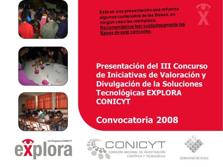 Presentación del III Concurso de Iniciativas de Valoración y Divulgación de la Soluciones Tecnológicas EXPLORA CONICYT Convocatoria 2008 Esta es una presentación.