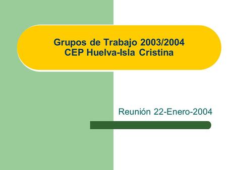 Grupos de Trabajo 2003/2004 CEP Huelva-Isla Cristina Reunión 22-Enero-2004.
