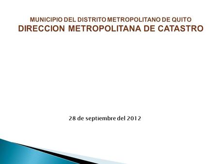 MUNICIPIO DEL DISTRITO METROPOLITANO DE QUITO DIRECCION METROPOLITANA DE CATASTRO 28 de septiembre del 2012.