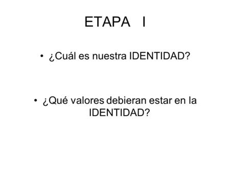 ETAPA I ¿Cuál es nuestra IDENTIDAD? ¿Qué valores debieran estar en la IDENTIDAD?