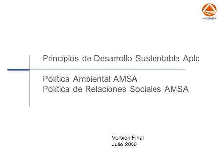 Principios de Desarrollo Sustentable Aplc Política Ambiental AMSA Política de Relaciones Sociales AMSA Versión Final Julio 2008.