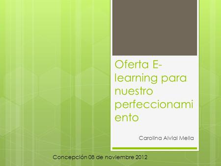 Oferta E- learning para nuestro perfeccionami ento Carolina Alvial Mella Concepción 08 de noviembre 2012.