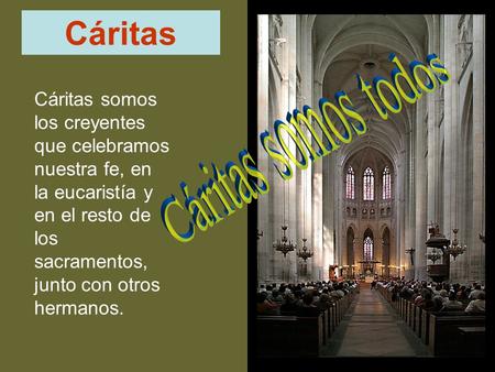 Cáritas Cáritas somos los creyentes que celebramos nuestra fe, en la eucaristía y en el resto de los sacramentos, junto con otros hermanos.