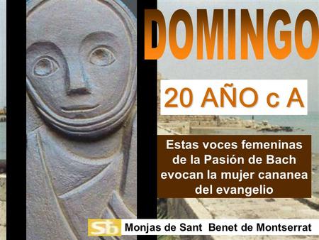 Estas voces femeninas de la Pasión de Bach evocan la mujer cananea del evangelio Monjas de Sant Benet de Montserrat 20 AÑO c A.