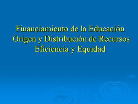 Financiamiento de la Educación Origen y Distribución de Recursos Eficiencia y Equidad.