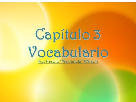 Capítulo 3 Vocabulario By: Nicole “Marianela” Wilson.