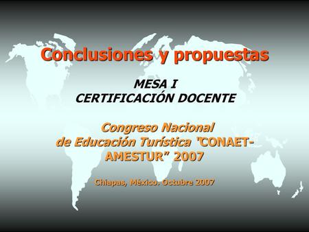 Conclusiones y propuestas MESA I CERTIFICACIÓN DOCENTE Congreso Nacional de Educación Turística “CONAET- AMESTUR” 2007 Chiapas, México. Octubre 2007.