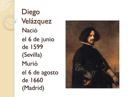 Diego Velázquez Nació el 6 de junio de 1599 (Sevilla) Murió