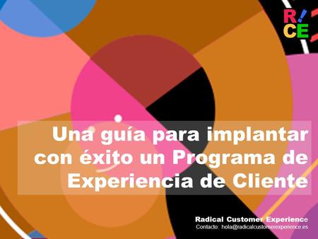 Una guía para implantar con éxito un Programa de Experiencia de Cliente Radical Customer Experience Contacto: hola@radicalcustomerexperience.es.