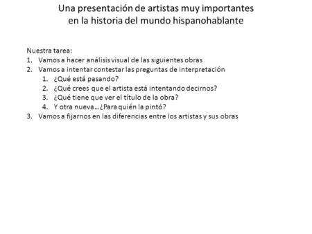 Una presentación de artistas muy importantes en la historia del mundo hispanohablante Nuestra tarea: 1.Vamos a hacer análisis visual de las siguientes.
