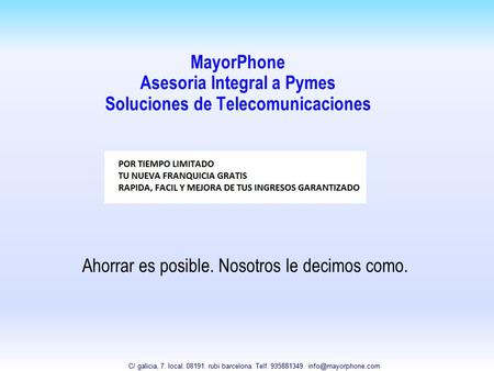 MayorPhone Asesoria Integral a Pymes Soluciones de Telecomunicaciones Ahorrar es posible. Nosotros le decimos como. C/ galicia, 7. local. 08191. rubi barcelona.