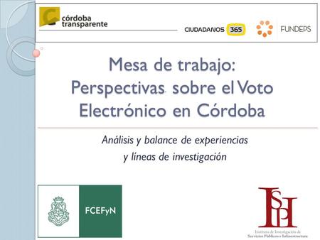 Mesa de trabajo: Perspectivas * sobre el Voto Electrónico en Córdoba Análisis y balance de experiencias y líneas de investigación.