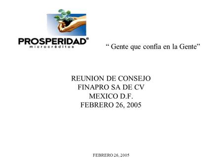 FEBRERO 26, 2005 REUNION DE CONSEJO FINAPRO SA DE CV MEXICO D.F. FEBRERO 26, 2005 “ Gente que confía en la Gente”