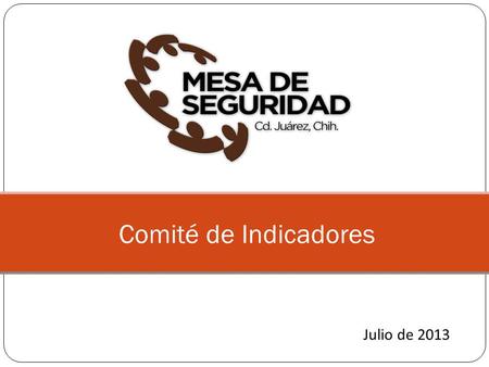 Comité de Indicadores Julio de 2013. Mejora en 5 de los 6 indicadores con respecto al mes anterior Ligero repunte en robo de autos con violencia Mejora.