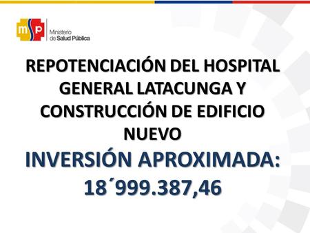 REPOTENCIACIÓN DEL HOSPITAL GENERAL LATACUNGA Y CONSTRUCCIÓN DE EDIFICIO NUEVO INVERSIÓN APROXIMADA: 18´999.387,46.