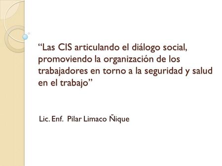 “Las CIS articulando el diálogo social, promoviendo la organización de los trabajadores en torno a la seguridad y salud en el trabajo” Lic. Enf. Pilar.