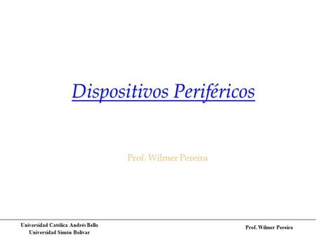 Universidad Católica Andrés Bello Universidad Simón Bolívar Prof. Wílmer Pereira Dispositivos Periféricos Prof. Wílmer Pereira.