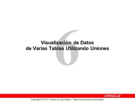 6 Copyright © 2010, Oracle y/o sus filiales. Todos los derechos reservados. Visualización de Datos de Varias Tablas Utilizando Uniones.