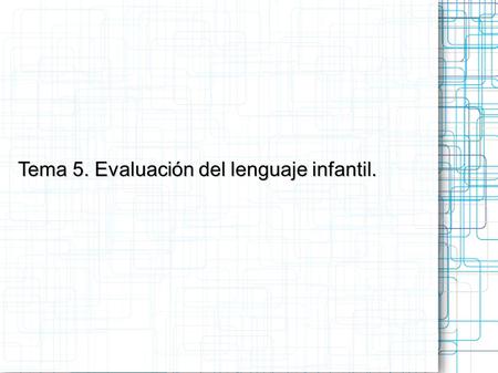 Tema 5. Evaluación del lenguaje infantil.