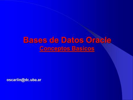 Bases de Datos Oracle Conceptos Basicos oscarlin@dc.uba.ar.