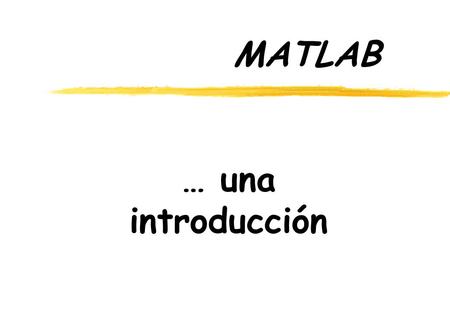 MATLAB … una introducción. Guión l¿Por Qué Matlab? lComandos básicos lConstantes. Operaciones. lVariables. ðAsignar. Eliminar. ðGuardar. Recuperar. lFunciones.