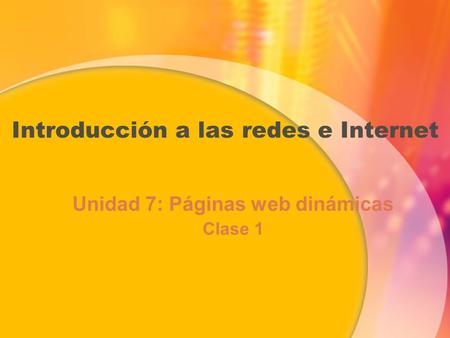 Introducción a las redes e Internet Unidad 7: Páginas web dinámicas Clase 1 Unidad 7: Páginas web dinámicas Clase 1.