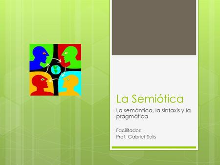 La Semiótica La semántica, la sintaxis y la pragmática Facilitador: