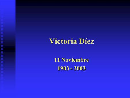 Victoria Díez 11 Noviembre 1903 - 2003. Victoria Díez Feliz Cumpleaños Feliz Cumpleaños en tu Centenario en tu Centenario 11. noviembre 1903- 2003 ¡Feliz.
