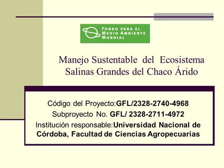 Manejo Sustentable del Ecosistema Salinas Grandes del Chaco Árido Código del Proyecto:GFL/2328-2740-4968 Subproyecto No. GFL/ 2328-2711-4972 Institución.