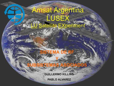 Amsat Argentina LUSEX LU Satellite EXperiment SISTEMA DE RF Y SUBSISTEMAS ASOCIADOS GUILLERMO KILLING PABLO ALVAREZ.
