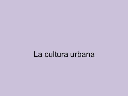 La cultura urbana.