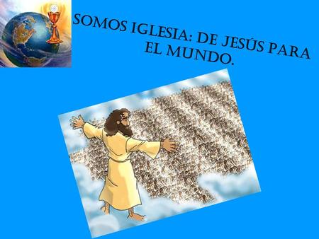 SOMOS IGLESIA: DE JESÚS PARA EL MUNDO.