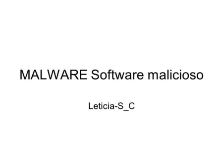 MALWARE Software malicioso Leticia-S_C. Indice Virus y malware Clasificación de malware o virus, gusanos, troyanos y backdoors o adware y Pop-ups o intrusos,