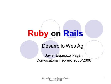Ruby on Rails - Javier Espinazo Pagán - Febrero 2005/2006 1 Ruby on Rails Desarrollo Web Ágil Javier Espinazo Pagán Convocatoria Febrero 2005/2006.
