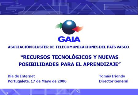 Día de Internet Portugalete, 17 de Mayo de 2006 1 Tomás Iriondo Director General ASOCIACIÓN CLUSTER DE TELECOMUNICACIONES DEL PAÍS VASCO “RECURSOS TECNOLÓGICOS.