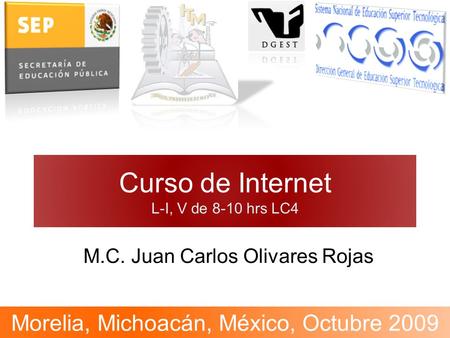 Curso de Internet L-I, V de 8-10 hrs LC4 M.C. Juan Carlos Olivares Rojas Morelia, Michoacán, México, Octubre 2009.