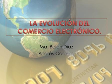 Ma. Belén Díaz Andrés Cadena. El comercio electrónico consiste en la compra y venta de productos o de servicios a través de medios electrónicos, tales.