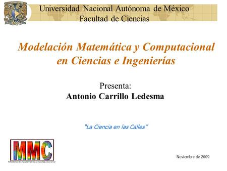 Modelación Matemática y Computacional en Ciencias e Ingenierías Presenta: Antonio Carrillo Ledesma “La Ciencia en las Calles” Noviembre de 2009 Universidad.