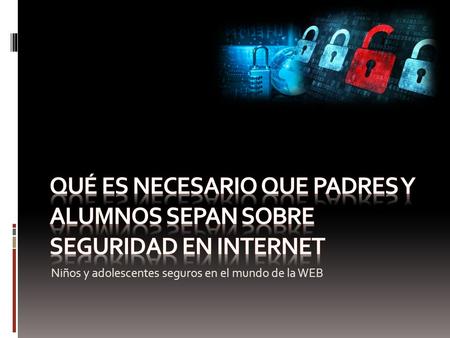 Qué es necesario que padres y alumnos sepan sobre seguridad en Internet Niños y adolescentes seguros en el mundo de la WEB.