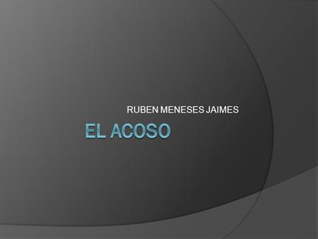 RUBEN MENESES JAIMES El acoso.