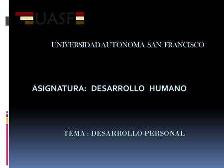 UNIVERSIDAD AUTONOMA SAN FRANCISCO TEMA : DESARROLLO PERSONAL ASIGNATURA: DESARROLLO HUMANO.