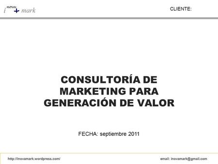 CONSULTORÍA DE MARKETING PARA GENERACIÓN DE VALOR FECHA: septiembre 2011 CLIENTE: