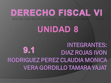 DERECHO FISCAL VI UNIDAD 8 9.1