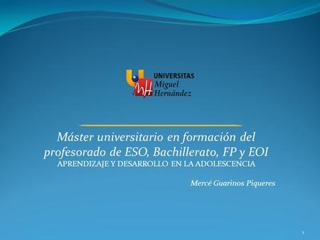 Máster universitario en formación del profesorado de ESO, Bachillerato, FP y EOI APRENDIZAJE Y DESARROLLO EN LA ADOLESCENCIA Mercé Guarinos Piqueres 1.