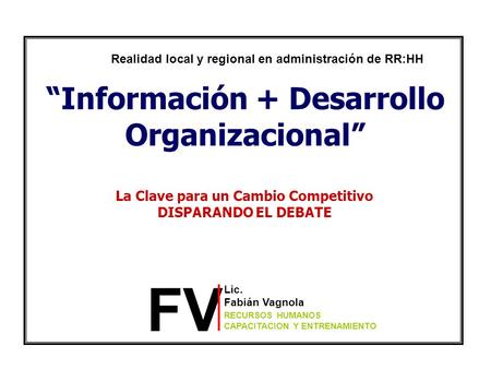 “Información + Desarrollo Organizacional” La Clave para un Cambio Competitivo DISPARANDO EL DEBATE FV Lic. Fabián Vagnola RECURSOS HUMANOS CAPACITACION.